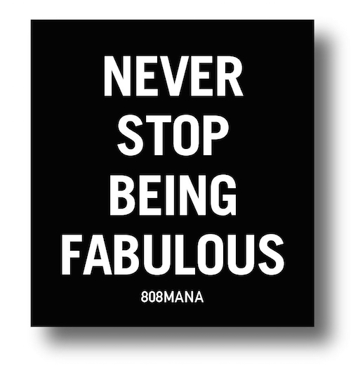 #890 NEVER STOP BEING FABULOUS - VINYL STICKER - ©808MANA - BIG ISLAND LOVE LLC